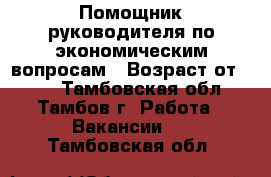 Помощник руководителя по экономическим вопросам › Возраст от ­ 18 - Тамбовская обл., Тамбов г. Работа » Вакансии   . Тамбовская обл.